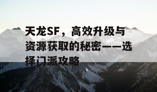 天龙SF，高效升级与资源获取的秘密——选择门派攻略