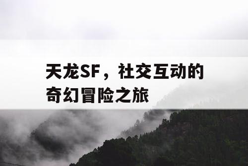 天龙SF，社交互动的奇幻冒险之旅