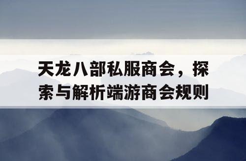 天龙八部私服商会，探索与解析端游商会规则