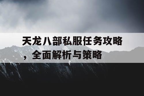 天龙八部私服任务攻略，全面解析与策略