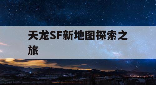 天龙SF新地图探索之旅