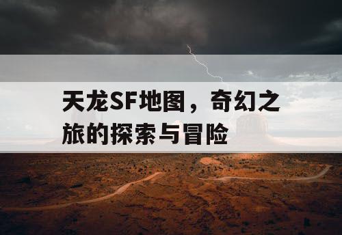 天龙SF地图，奇幻之旅的探索与冒险