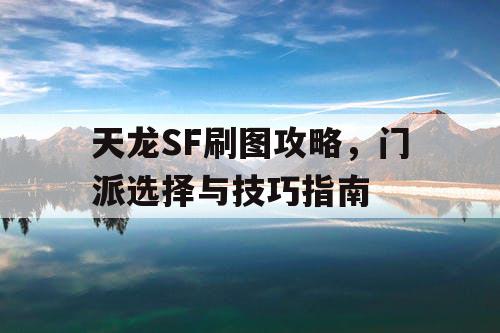 天龙SF刷图攻略，门派选择与技巧指南