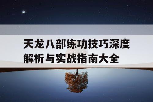 天龙八部练功技巧深度解析与实战指南大全