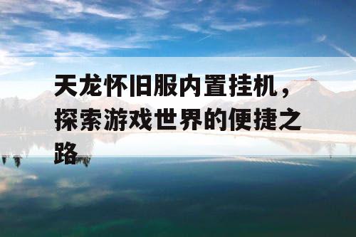 天龙怀旧服内置挂机，探索游戏世界的便捷之路