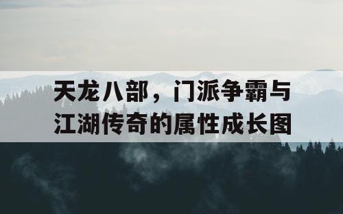 天龙八部，门派争霸与江湖传奇的属性成长图