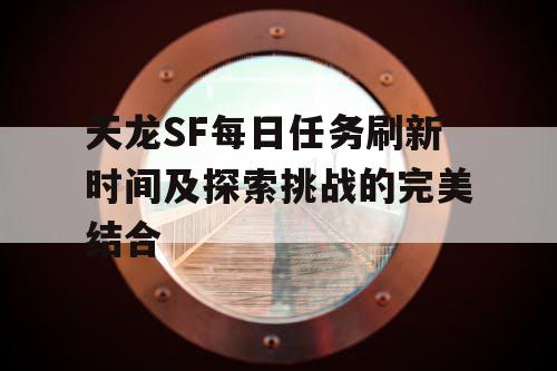 天龙SF每日任务刷新时间及探索挑战的完美结合