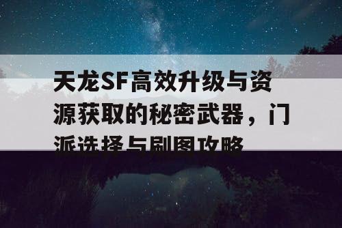 天龙SF高效升级与资源获取的秘密武器，门派选择与刷图攻略