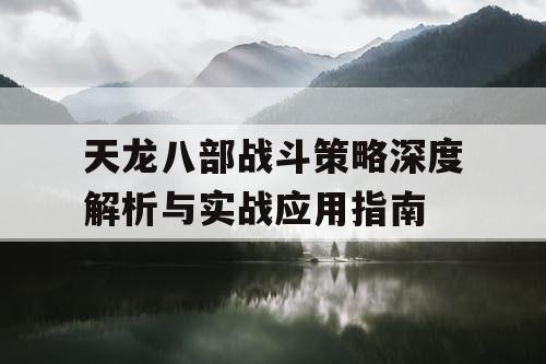 天龙八部战斗策略深度解析与实战应用指南