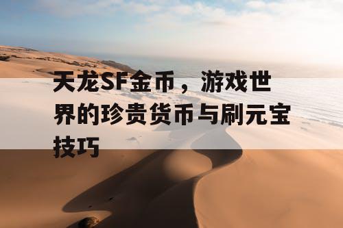 天龙SF金币，游戏世界的珍贵货币与刷元宝技巧