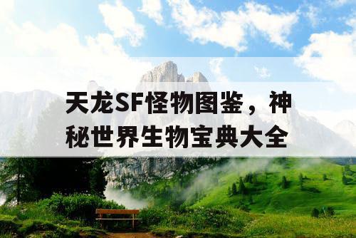 天龙SF怪物图鉴，神秘世界生物宝典大全