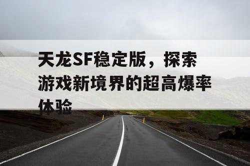 天龙SF稳定版，探索游戏新境界的超高爆率体验