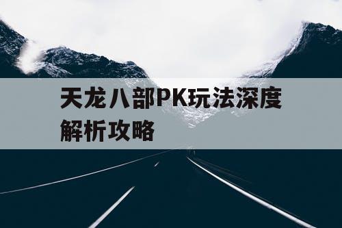 天龙八部PK玩法深度解析攻略