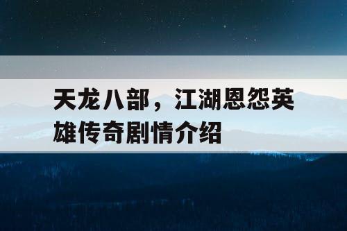 天龙八部，江湖恩怨英雄传奇剧情介绍