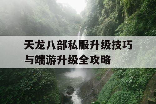 天龙八部私服升级技巧与端游升级全攻略