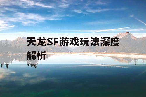 天龙SF游戏玩法深度解析