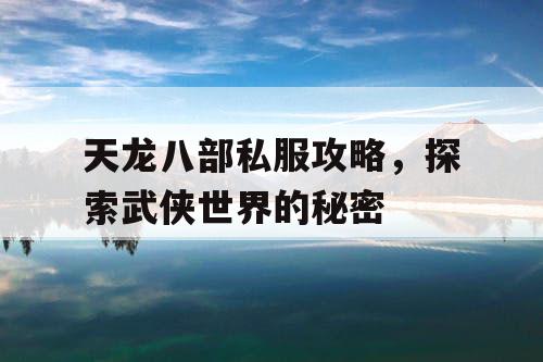 天龙八部私服攻略，探索武侠世界的秘密