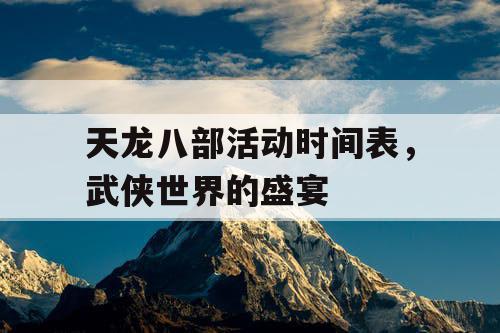 天龙八部活动时间表，武侠世界的盛宴