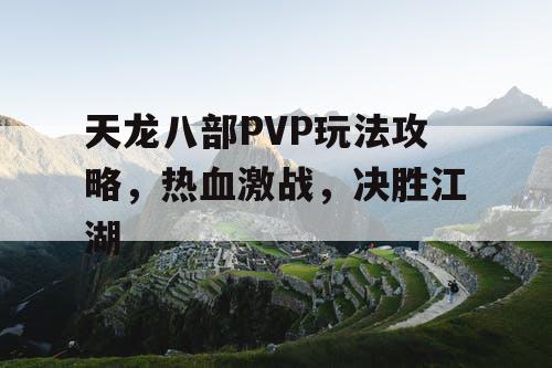 天龙八部PVP玩法攻略，热血激战，决胜江湖