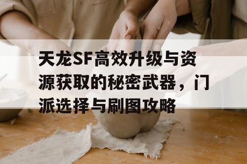 天龙SF高效升级与资源获取的秘密武器，门派选择与刷图攻略