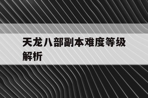 天龙八部副本难度等级解析