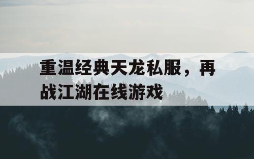 重温经典天龙私服，再战江湖在线游戏