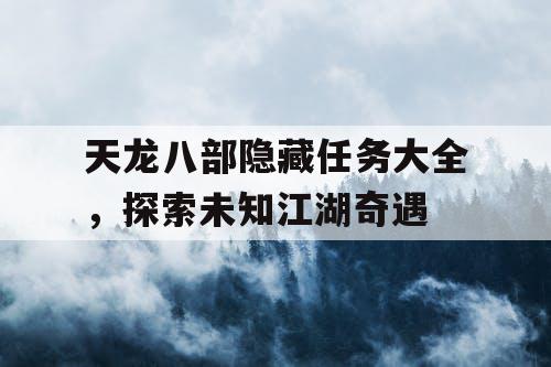 天龙八部隐藏任务大全，探索未知江湖奇遇