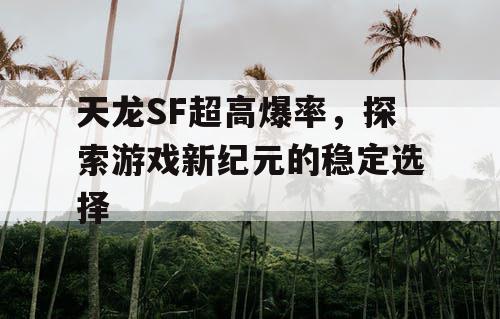 天龙SF超高爆率，探索游戏新纪元的稳定选择