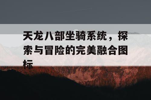 天龙八部坐骑系统，探索与冒险的完美融合图标