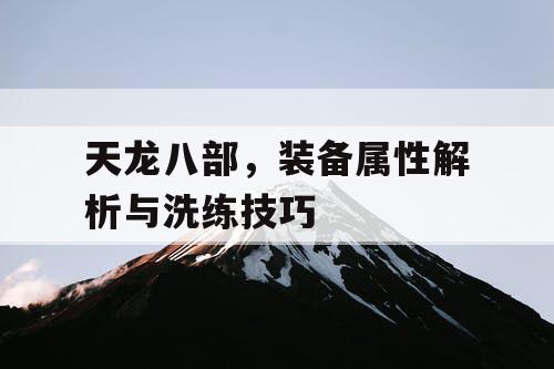 天龙八部，装备属性解析与洗练技巧