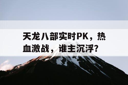 天龙八部实时PK，热血激战，谁主沉浮？