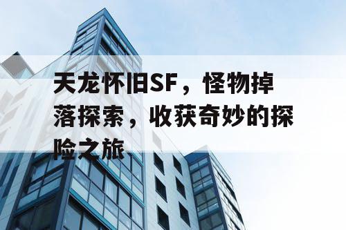 天龙怀旧SF，怪物掉落探索，收获奇妙的探险之旅