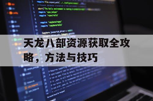 天龙八部资源获取全攻略，方法与技巧