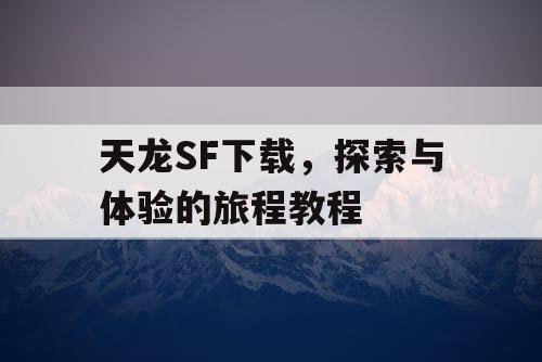 天龙SF下载，探索与体验的旅程教程