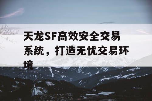 天龙SF高效安全交易系统，打造无忧交易环境