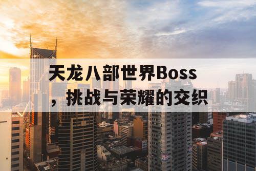 天龙八部世界Boss，挑战与荣耀的交织