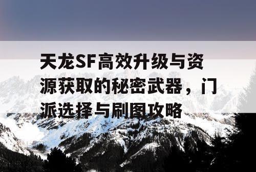 天龙SF高效升级与资源获取的秘密武器，门派选择与刷图攻略