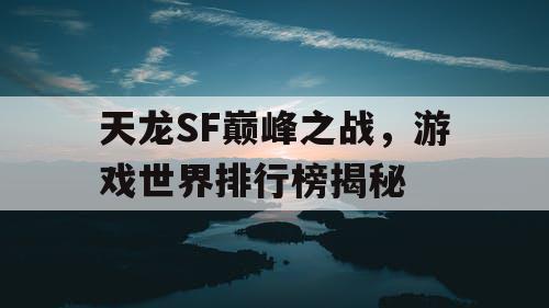 天龙SF巅峰之战，游戏世界排行榜揭秘