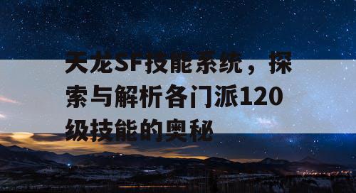 天龙SF技能系统，探索与解析各门派120级技能的奥秘