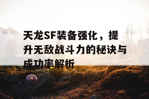 天龙SF装备强化，提升无敌战斗力的秘诀与成功率解析