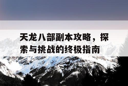 天龙八部副本攻略，探索与挑战的终极指南