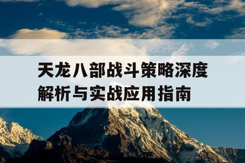 天龙八部战斗策略深度解析与实战应用指南