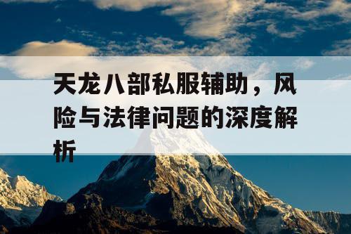 天龙八部私服辅助，风险与法律问题的深度解析