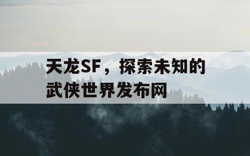 天龙SF，探索未知的武侠世界发布网