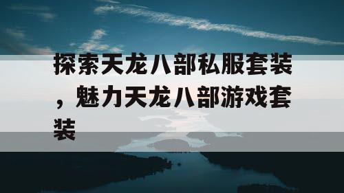 探索天龙八部私服套装，魅力天龙八部游戏套装