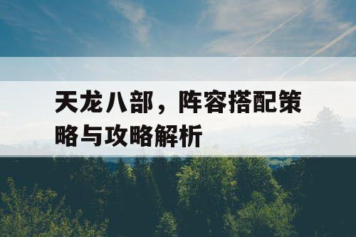 天龙八部，阵容搭配策略与攻略解析