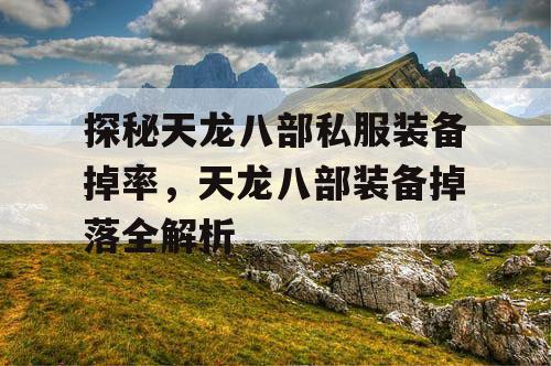 探秘天龙八部私服装备掉率，天龙八部装备掉落全解析