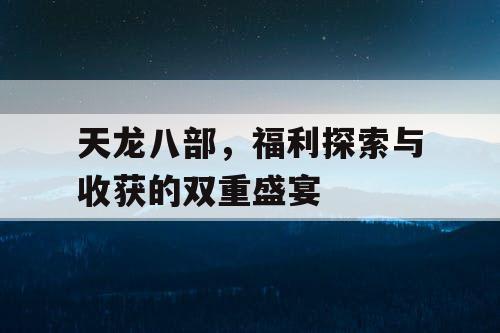 天龙八部，福利探索与收获的双重盛宴