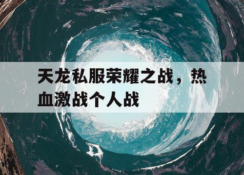 天龙私服荣耀之战	，热血激战个人战