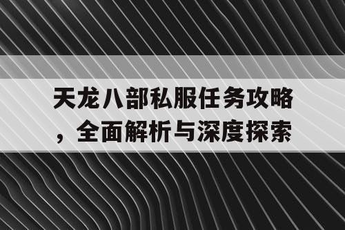 天龙八部私服任务攻略，全面解析与深度探索